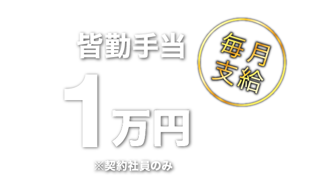 皆勤手当 1万円 毎月支給 ※契約社員のみ